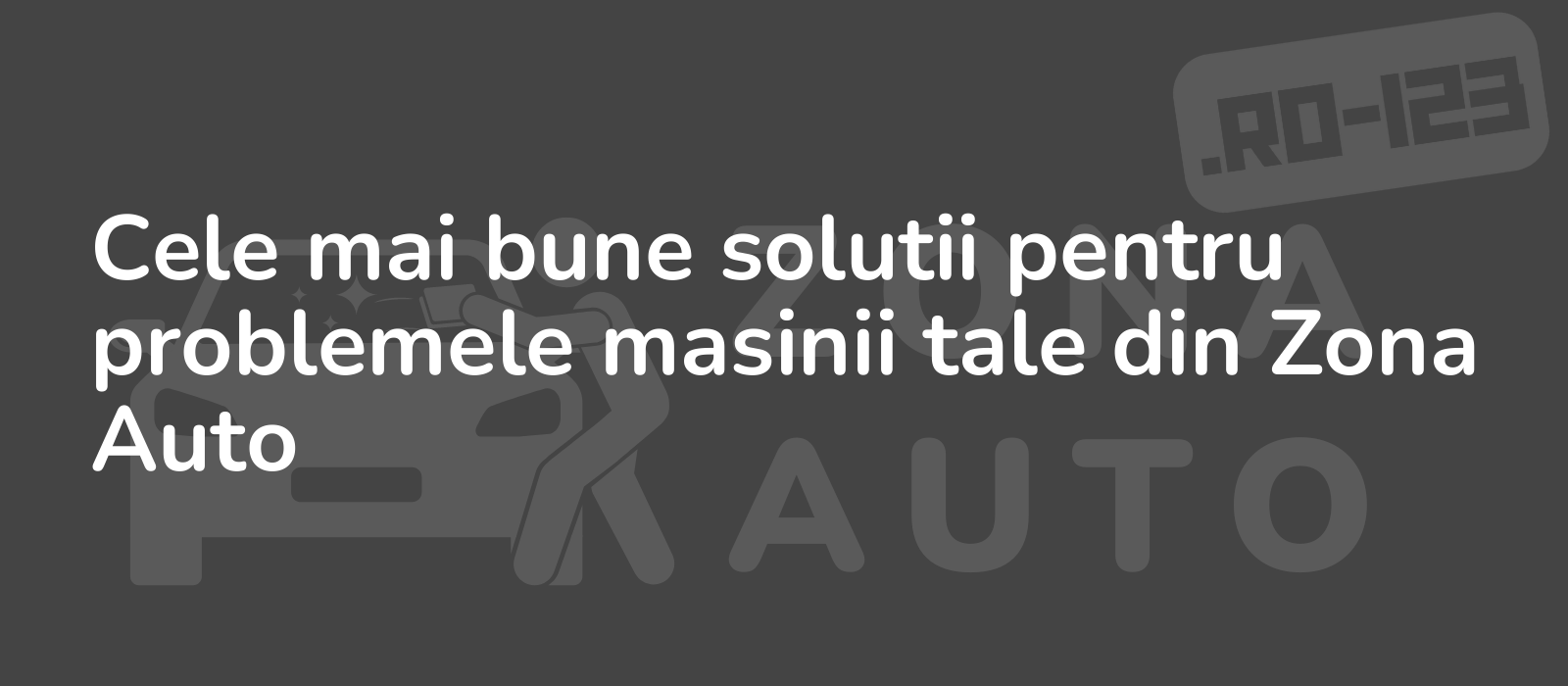 Cele mai bune solutii pentru problemele masinii tale din Zona Auto