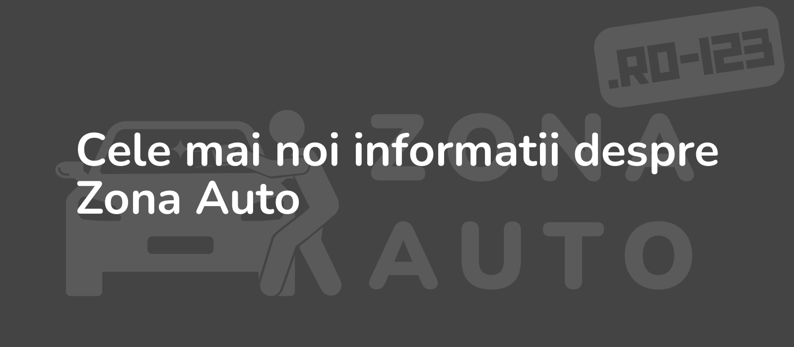 Cele mai noi informatii despre Zona Auto