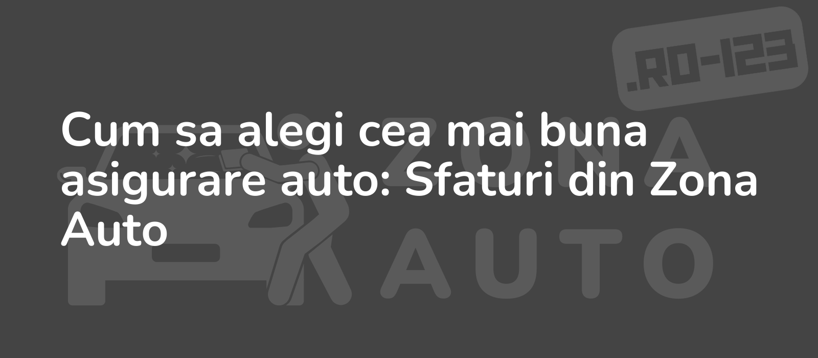 Cum sa alegi cea mai buna asigurare auto: Sfaturi din Zona Auto