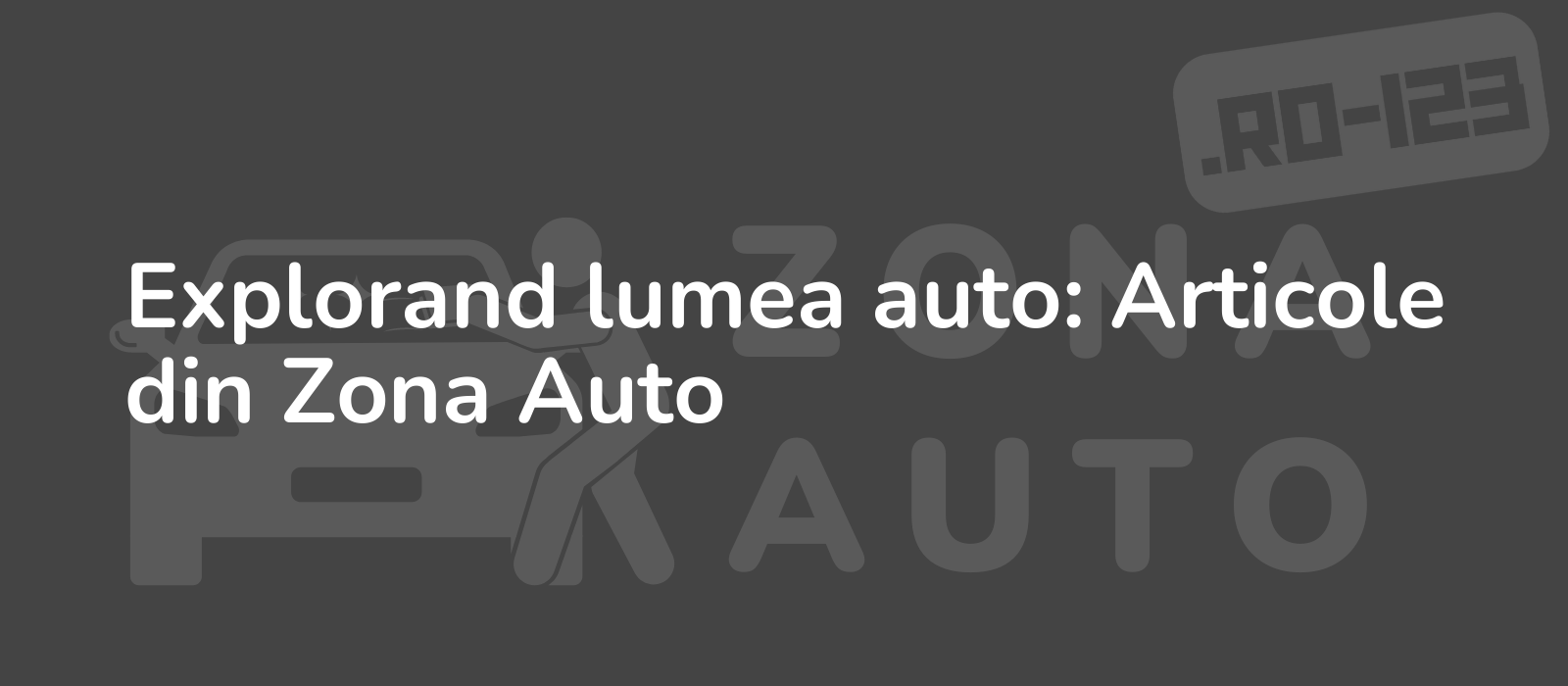 Explorand lumea auto: Articole din Zona Auto