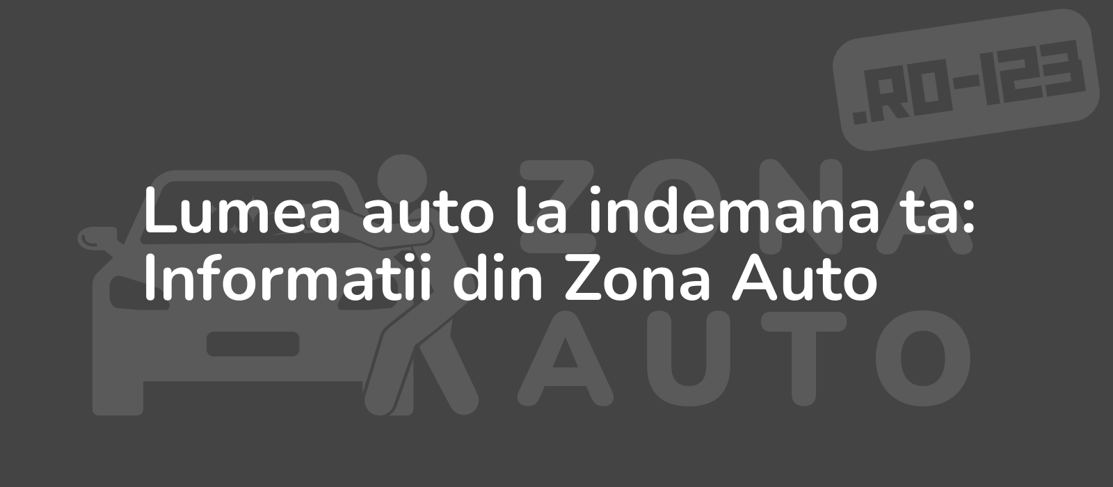 Lumea auto la indemana ta: Informatii din Zona Auto