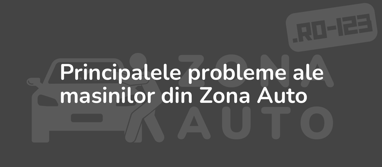 Principalele probleme ale masinilor din Zona Auto