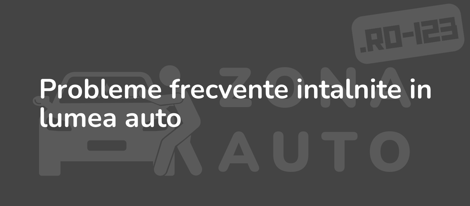 Probleme frecvente intalnite in lumea auto