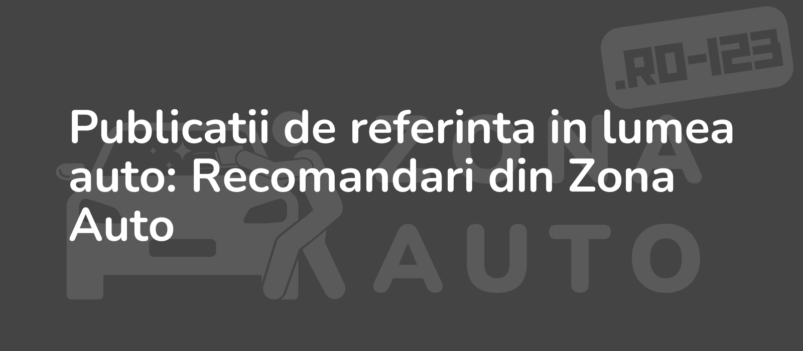 Publicatii de referinta in lumea auto: Recomandari din Zona Auto