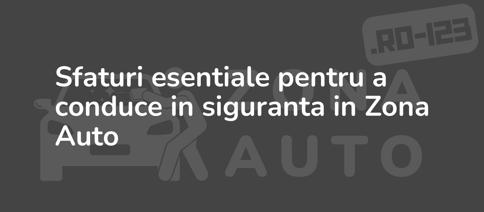 Sfaturi esentiale pentru a conduce in siguranta in Zona Auto