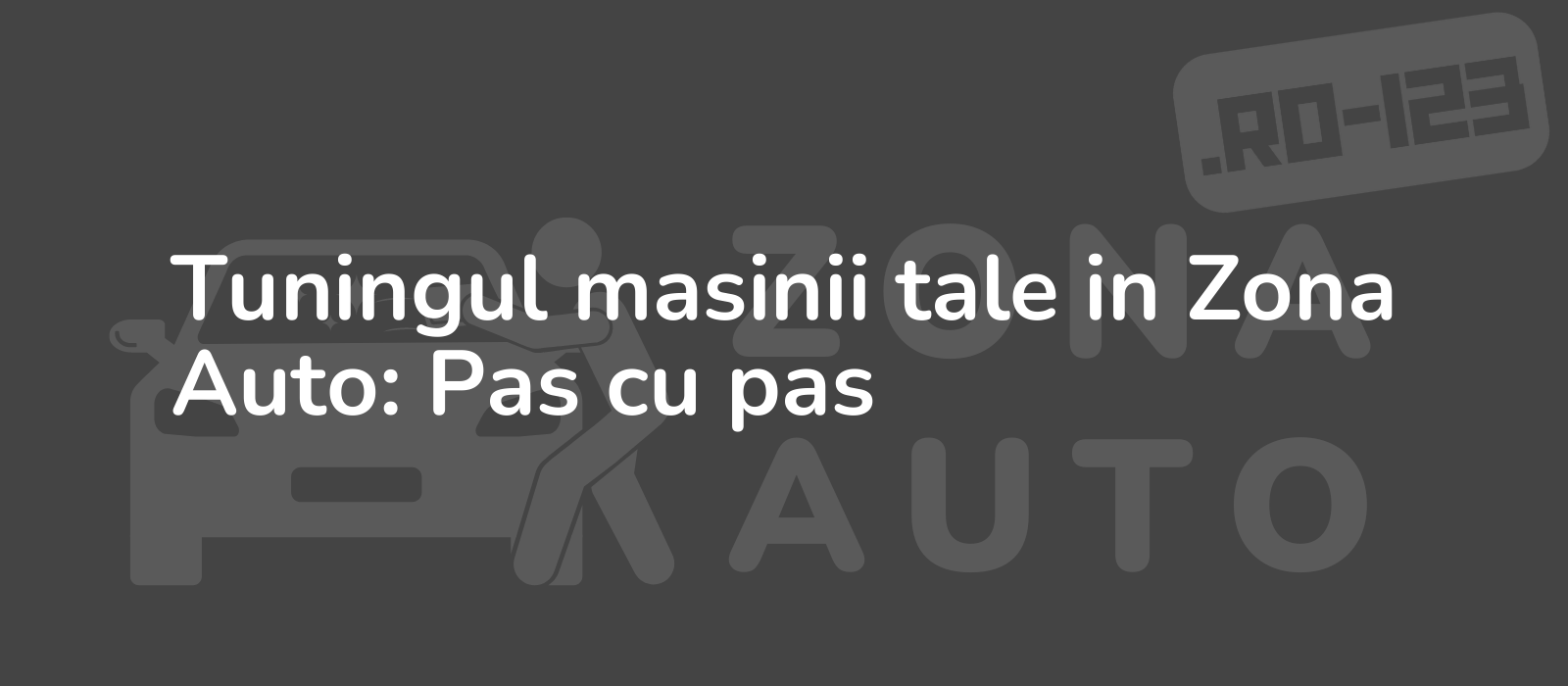 Tuningul masinii tale in Zona Auto: Pas cu pas