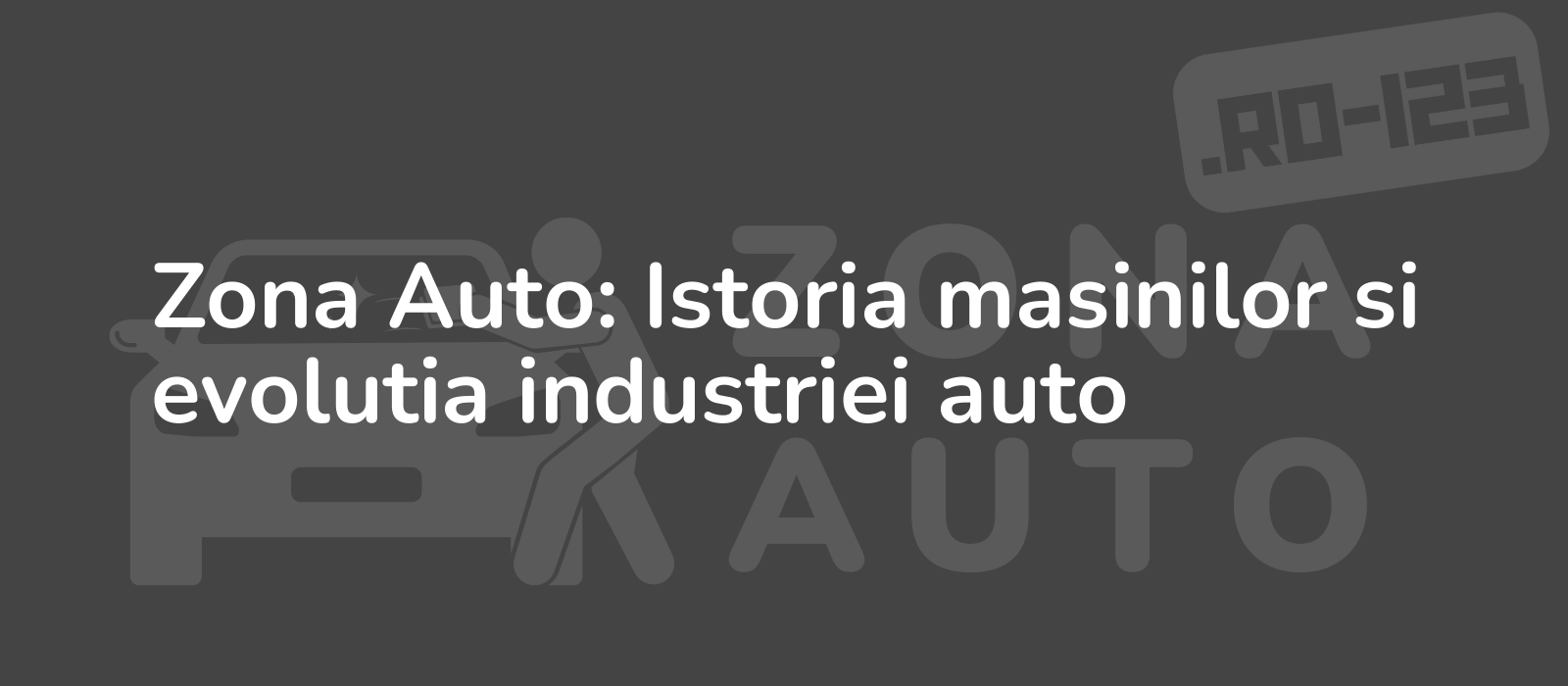 Zona Auto: Istoria masinilor si evolutia industriei auto