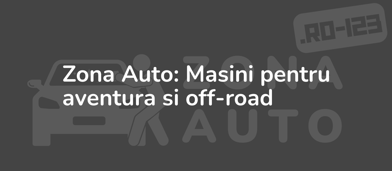 Zona Auto: Masini pentru aventura si off-road