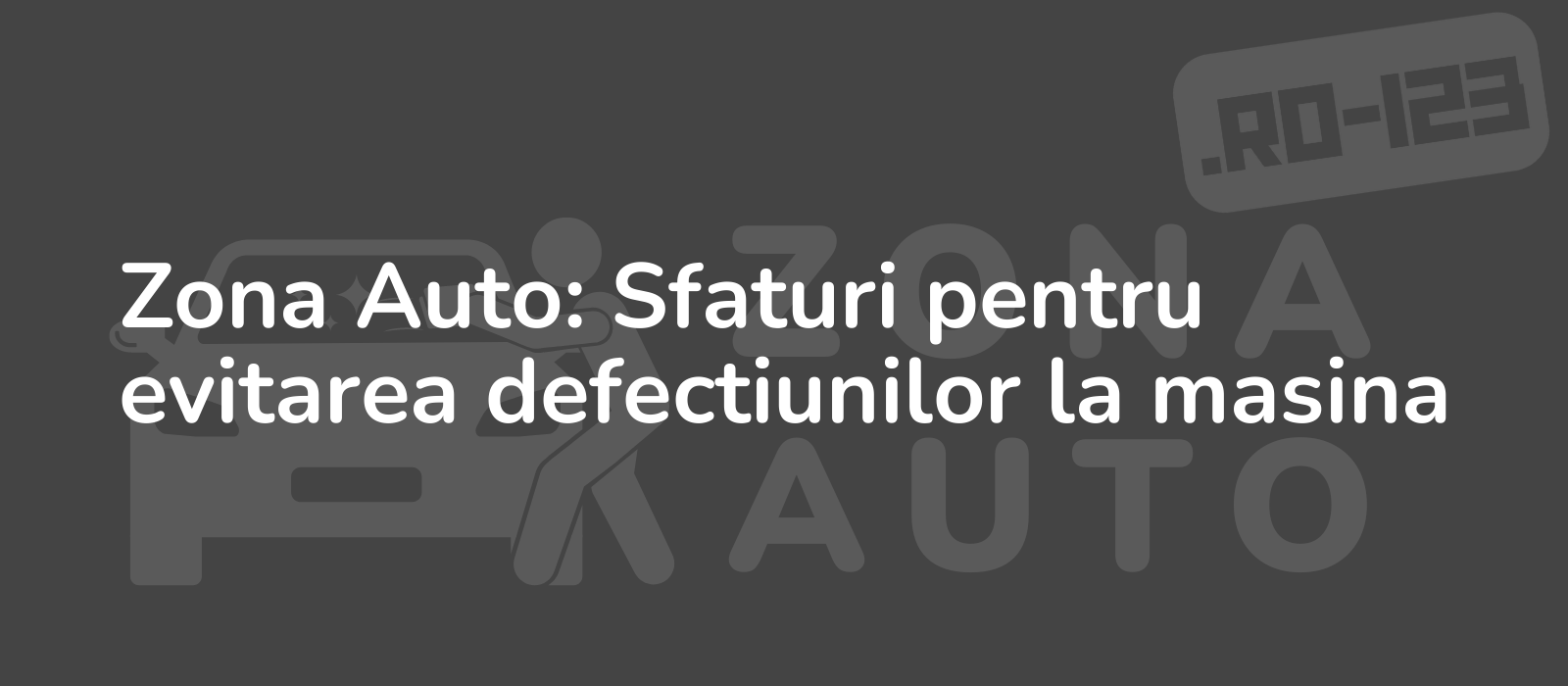 Zona Auto: Sfaturi pentru evitarea defectiunilor la masina